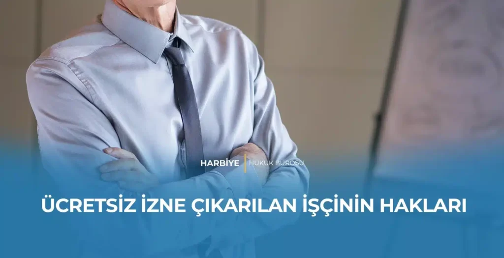 ÜCRETSİZ İZNE ÇIKARILAN İŞÇİNİN HAKLARI