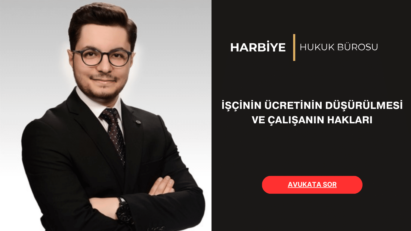 İŞÇİNİN ÜCRETİNİN DÜŞÜRÜLMESİ VE ÇALIŞANIN HAKLARI
