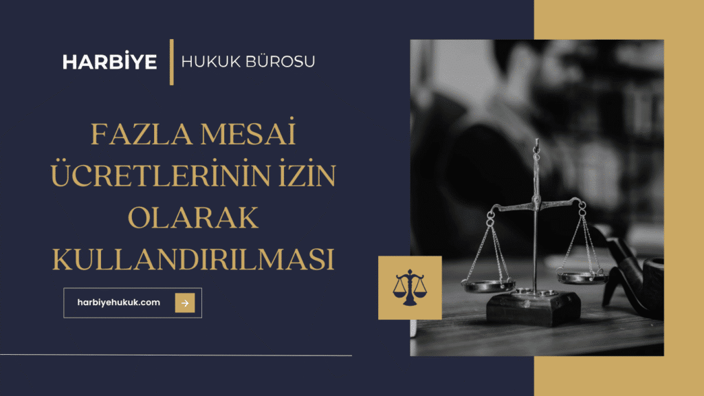 FAZLA MESAİ ÜCRETLERİNİN İZİN OLARAK KULLANDIRILMASI