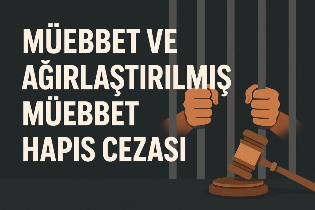 MÜEBBET VE AĞIRLAŞTIRILMIŞ MÜEBBET HAPİS CEZASI